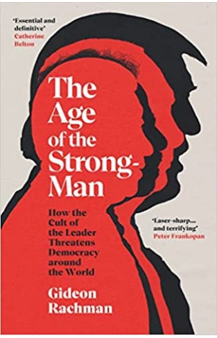 The Age of The Strongman: How the Cult of the Leader Threatens Democracy around the World